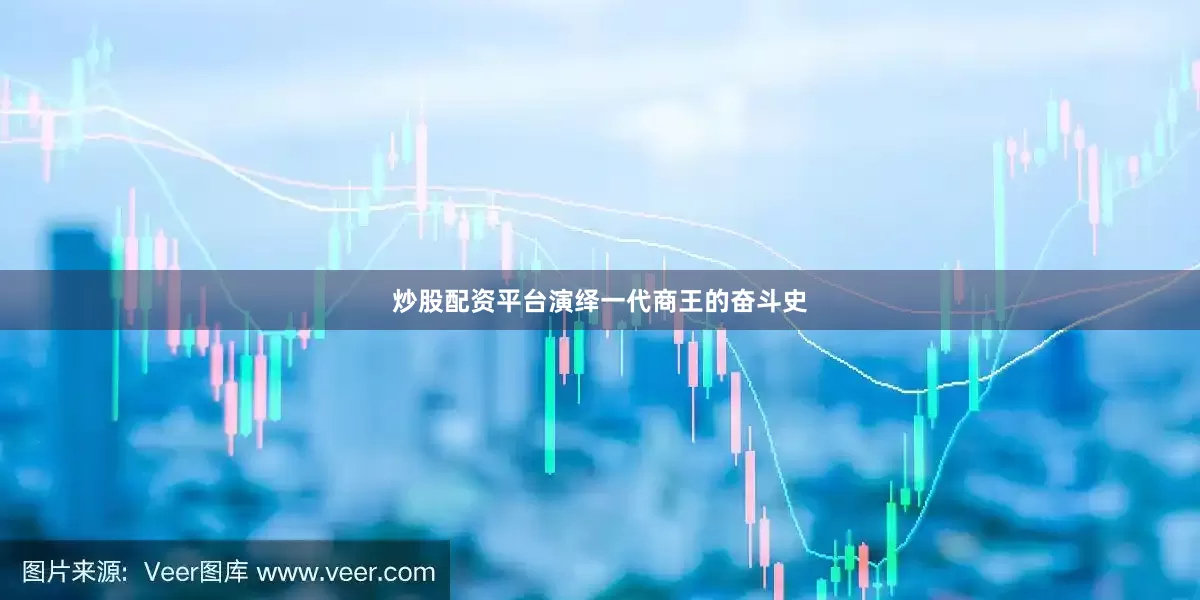 炒股配资平台演绎一代商王的奋斗史