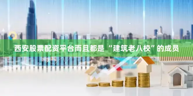 西安股票配资平台而且都是 “建筑老八校”的成员
