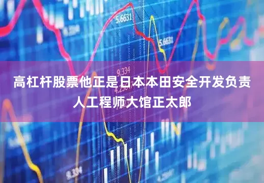 高杠杆股票他正是日本本田安全开发负责人工程师大馆正太郎