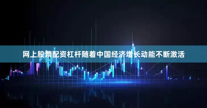 网上股票配资杠杆　　随着中国经济增长动能不断激活