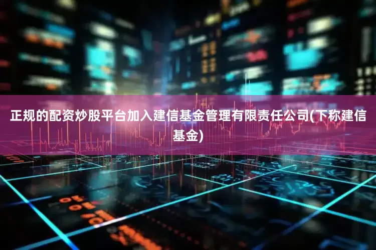 正规的配资炒股平台加入建信基金管理有限责任公司(下称建信基金)