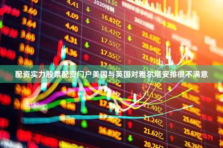 配资实力股票配资门户美国与英国对雅尔塔安排很不满意