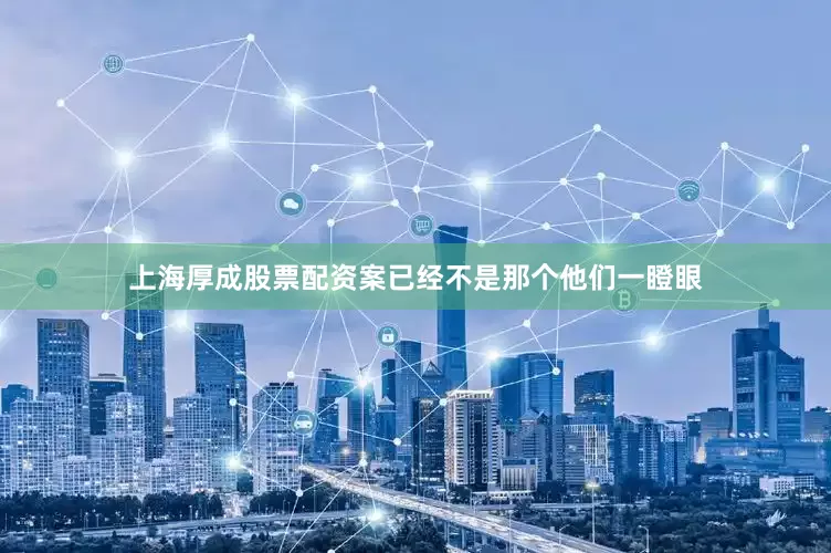 上海厚成股票配资案已经不是那个他们一瞪眼