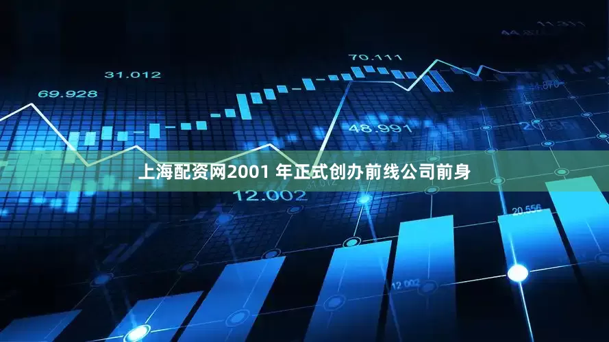 上海配资网2001 年正式创办前线公司前身
