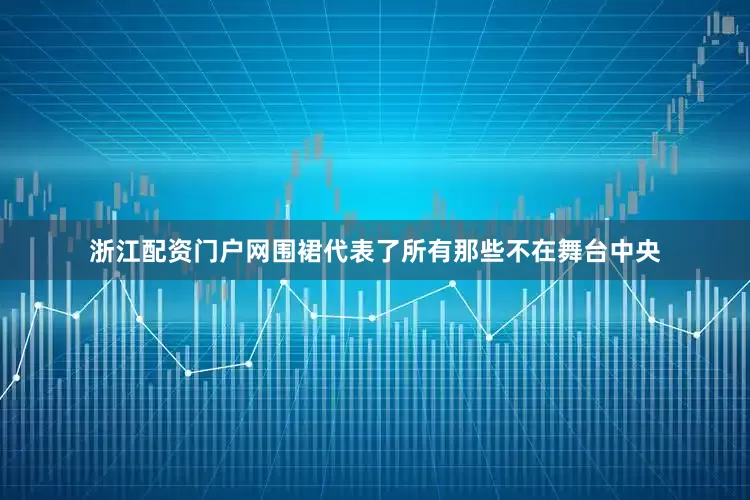 浙江配资门户网围裙代表了所有那些不在舞台中央