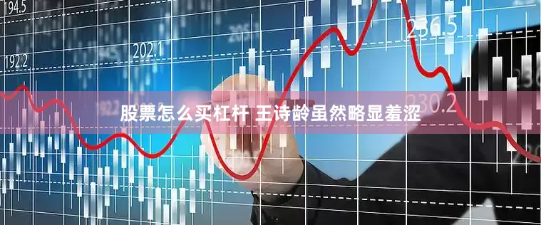 股票怎么买杠杆 王诗龄虽然略显羞涩