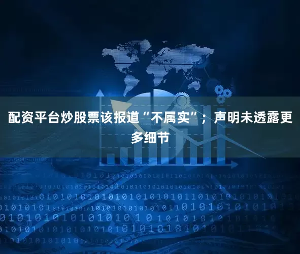 配资平台炒股票该报道“不属实”；声明未透露更多细节