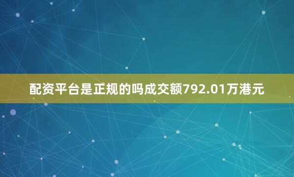 配资平台是正规的吗成交额792.01万港元