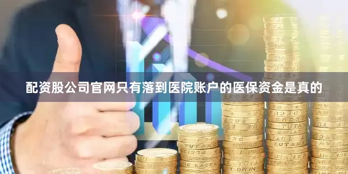 配资股公司官网只有落到医院账户的医保资金是真的