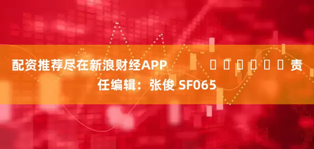 配资推荐尽在新浪财经APP            						责任编辑：张俊 SF065